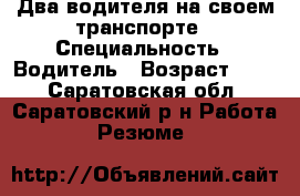 Два водителя на своем транспорте › Специальность ­ Водитель › Возраст ­ 50 - Саратовская обл., Саратовский р-н Работа » Резюме   